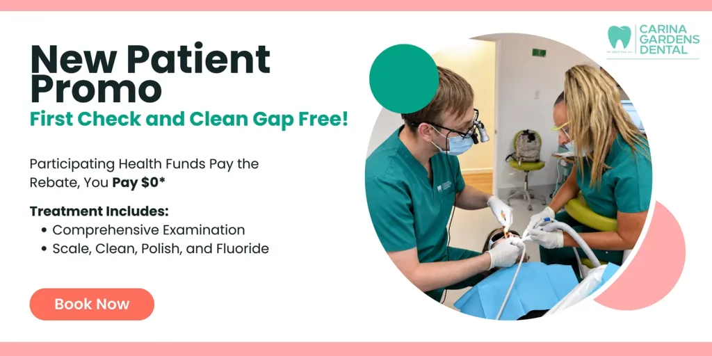 New Patient Promo at Carina Gardens Dental: first check and clean gap free with participating health funds, including a comprehensive examination, scale, clean, polish and fluoride